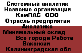 Системный аналитик › Название организации ­ КамПАС, ООО › Отрасль предприятия ­ Аналитика › Минимальный оклад ­ 40 000 - Все города Работа » Вакансии   . Калининградская обл.,Приморск г.